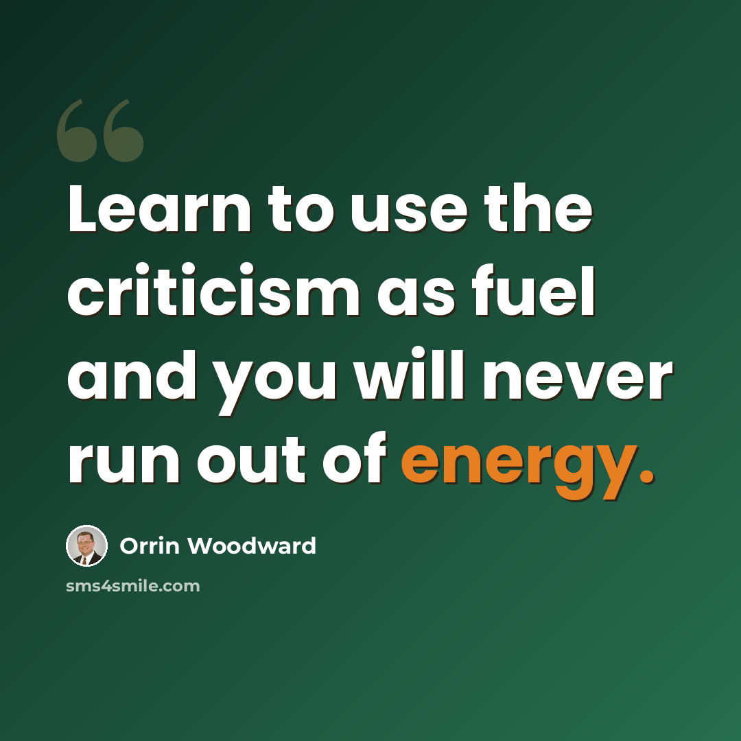 “Learn to use the criticism as fuel and you will never run out of energy.” quote by Orrin Woodward