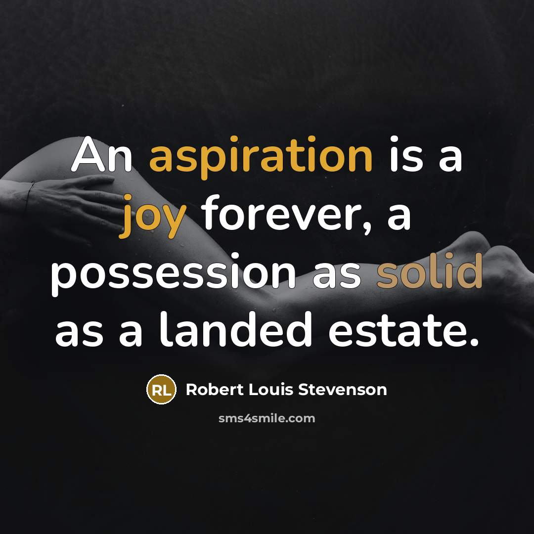 “An aspiration is a joy forever, a possession as solid as a landed estate.” quote by Robert Louis Stevenson