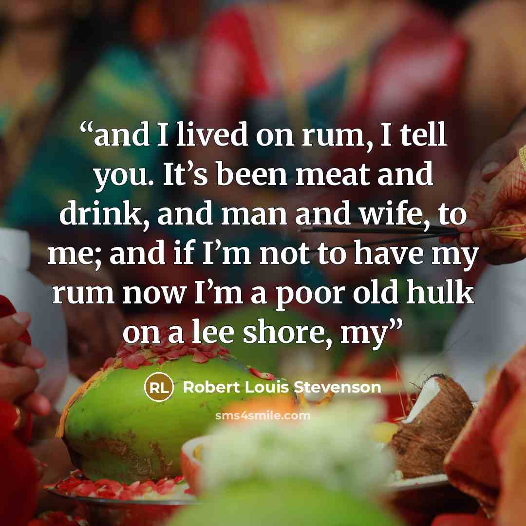 “and I lived on rum, I tell you. It’s been meat and drink, and man and wife, to me; and if I’m not to have my rum now I’m a poor old hulk on a lee shore, my” quote by Robert Louis Stevenson