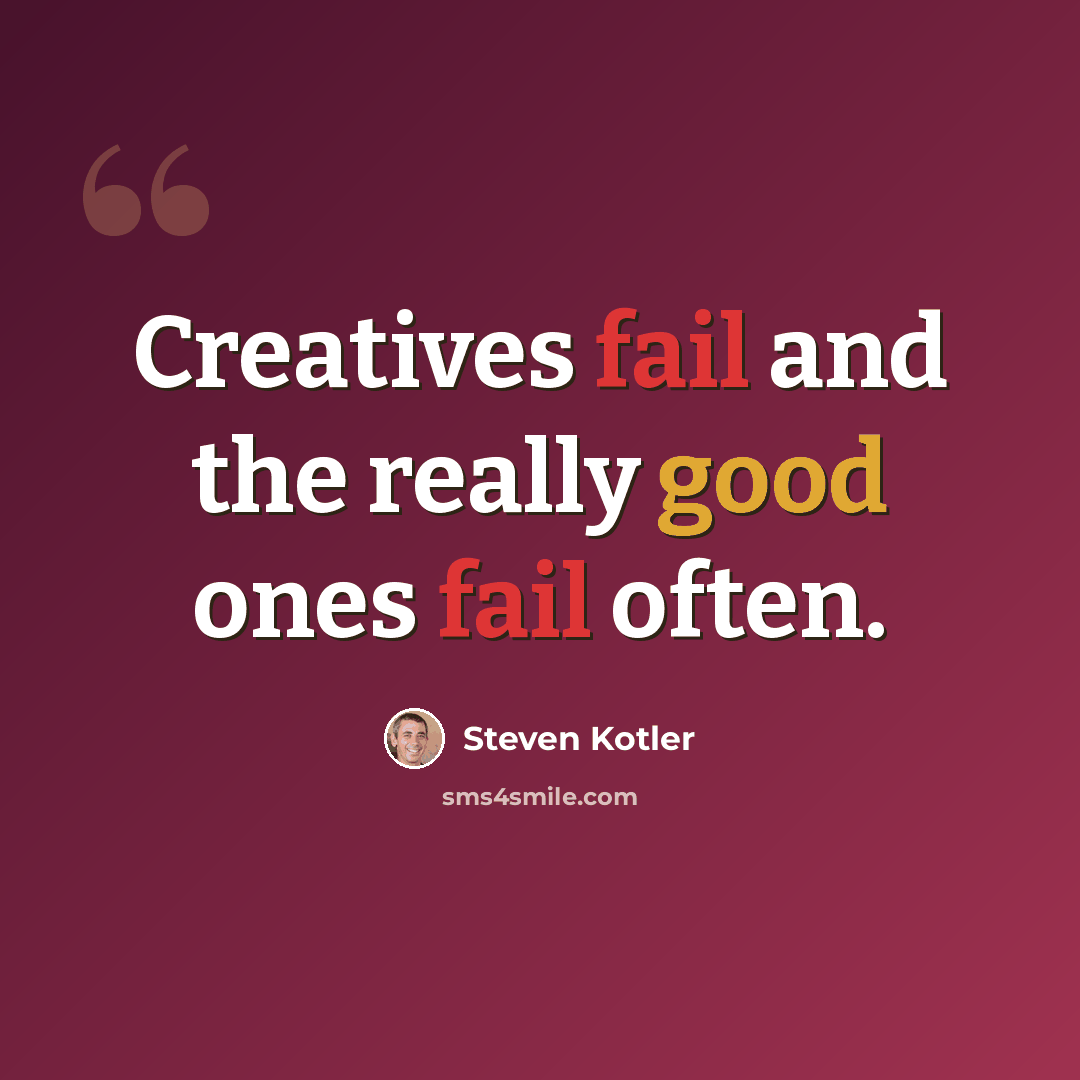 “Creatives fail and the really good ones fail often.” quote by Steven Kotler