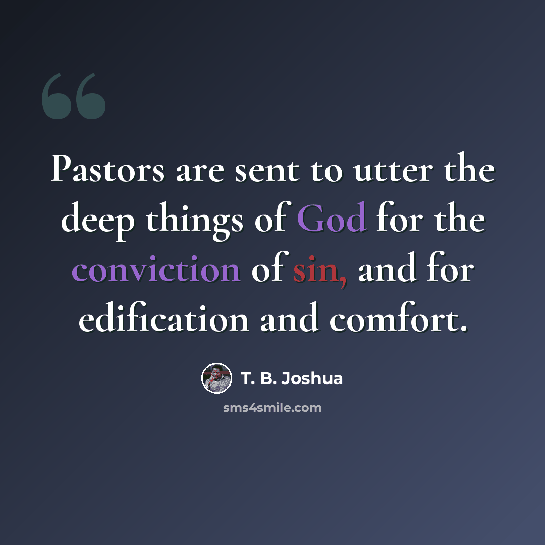 “Pastors are sent to utter the deep things of God for the conviction of sin, and for edification and comfort.” quote by T. B. Joshua