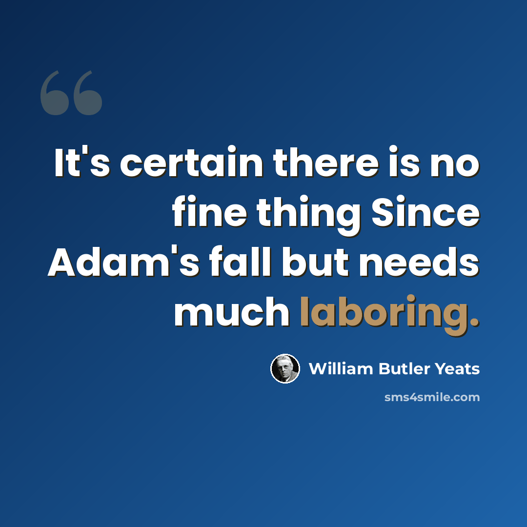“It's certain there is no fine thing Since Adam's fall but needs much laboring.” quote by William Butler Yeats