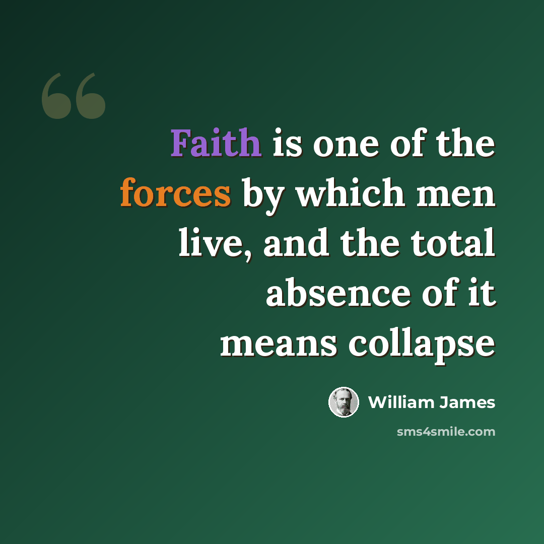 “Faith is one of the forces by which men live, and the total absence of it means collapse” quote by William James