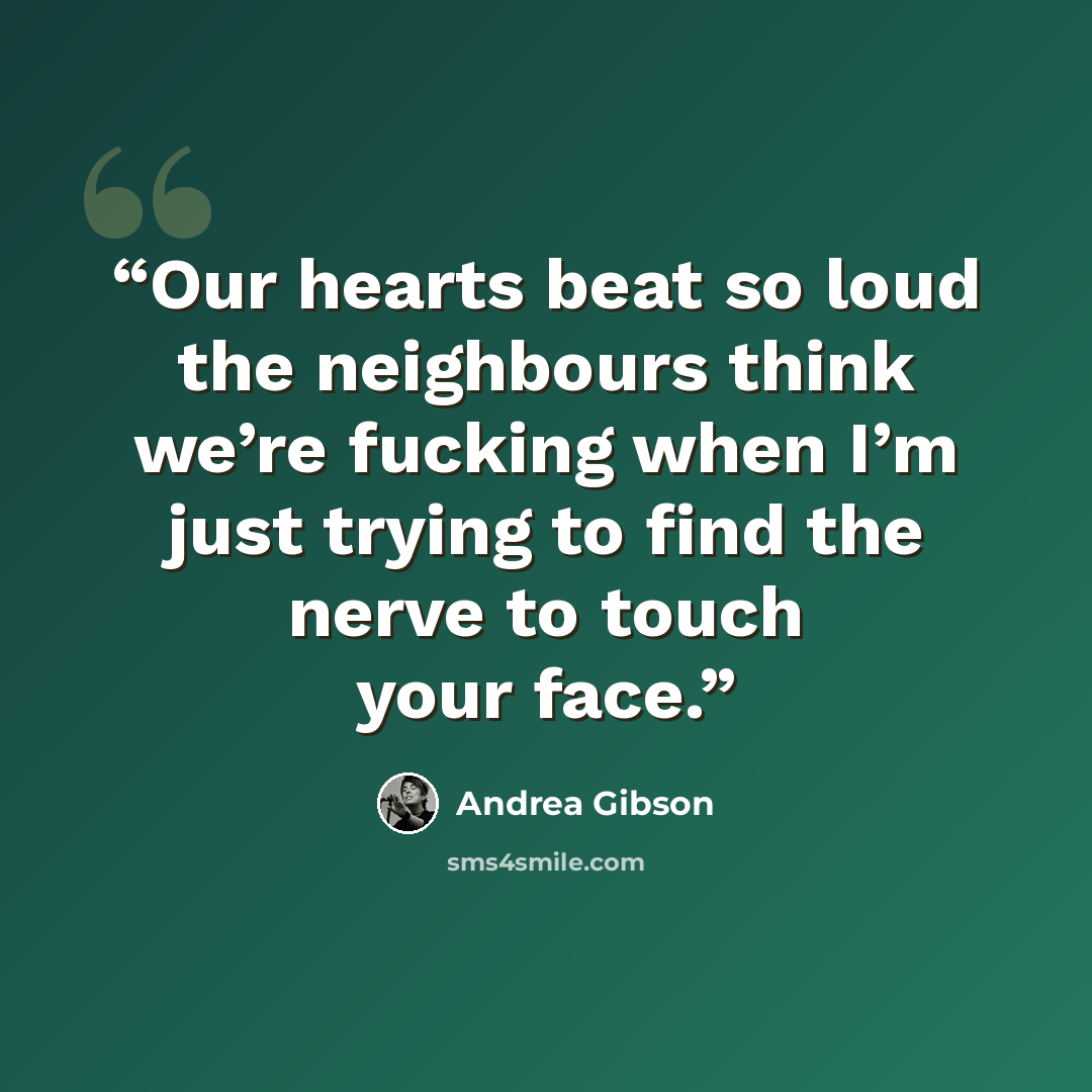 “Our hearts beat so loud the neighbours think we’re fucking when I’m just trying to find the nerve to touch your face.” quote by Andrea Gibson