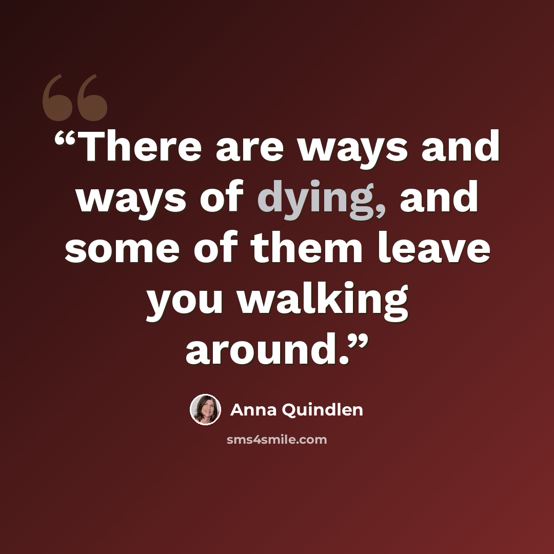 “There are ways and ways of dying, and some of them leave you walking around.” quote by Anna Quindlen