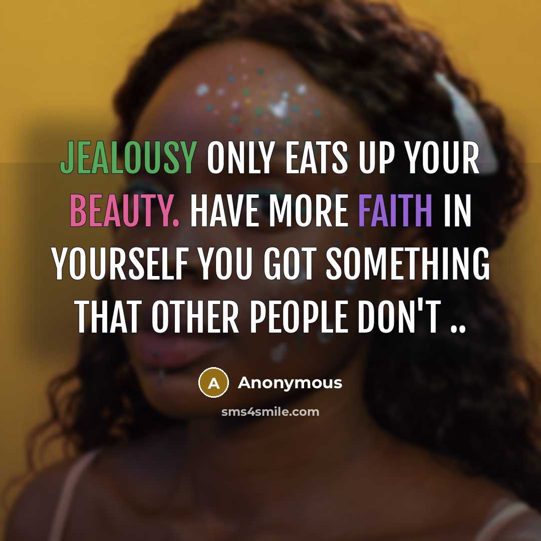 “Jealousy only eats up your beauty. have more faith in yourself you got something that other people don't ..” quote by Anonymous