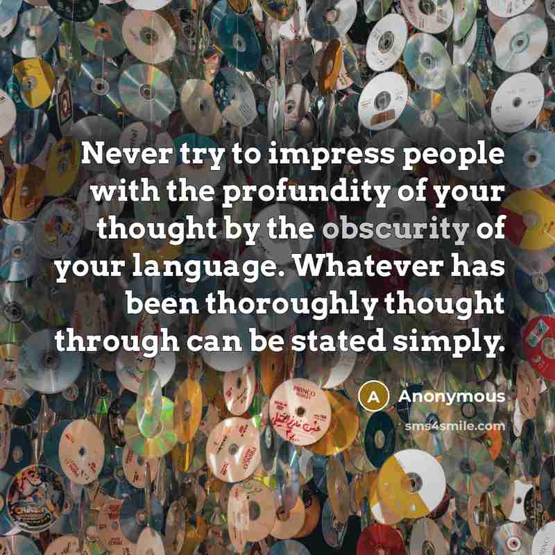 “Never try to impress people with the profundity of your thought by the obscurity of your language. Whatever has been thoroughly thought through can be stated simply.” quote by Anonymous