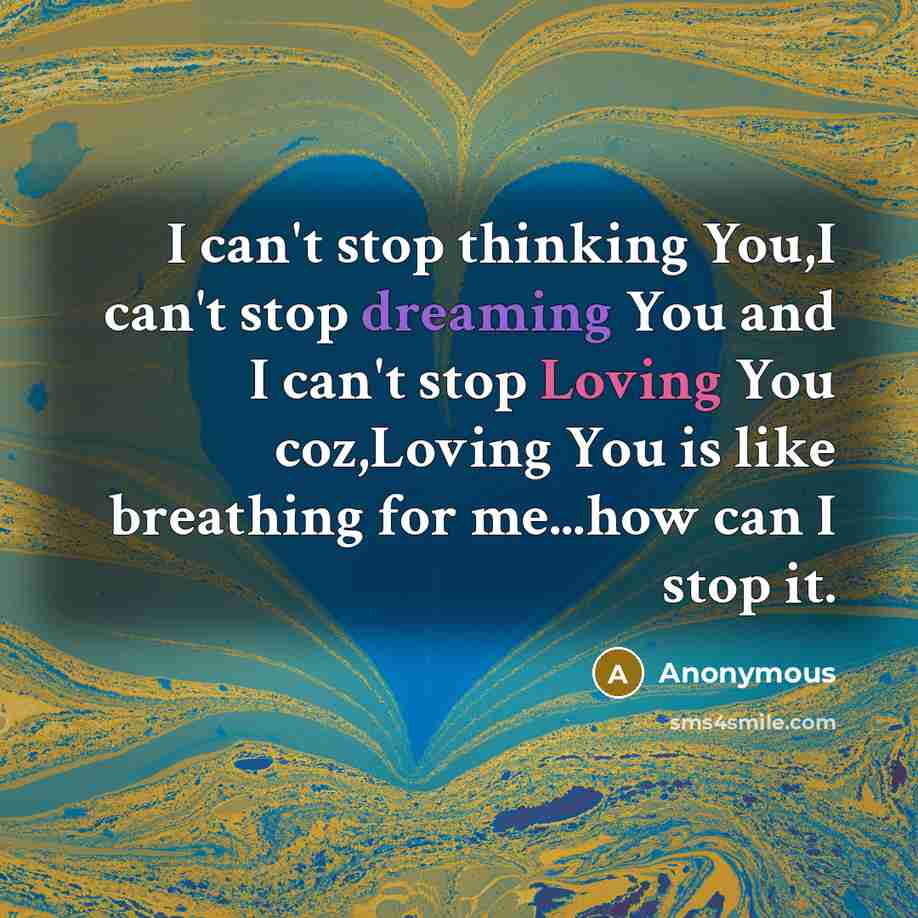 “I can't stop thinking You,I can't stop dreaming You and I can't stop Loving You coz,Loving You is like breathing for me...how can I stop it.” quote by Anonymous