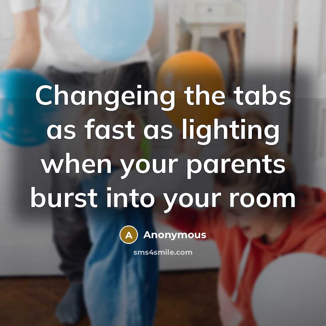 “Changeing the tabs as fast as lighting when your parents burst into your room” quote by Anonymous