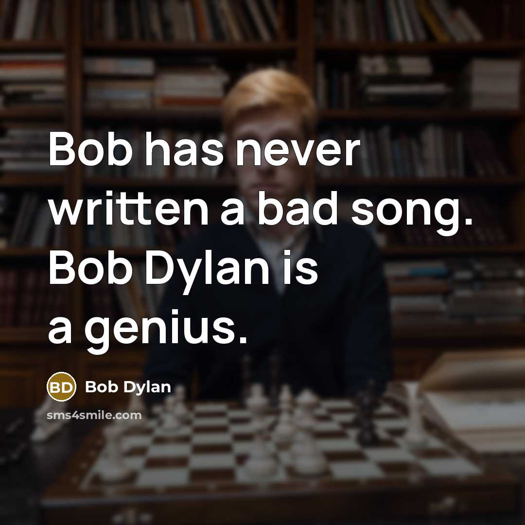 “Bob has never written a bad song. Bob Dylan is a genius.” quote by Bob Dylan