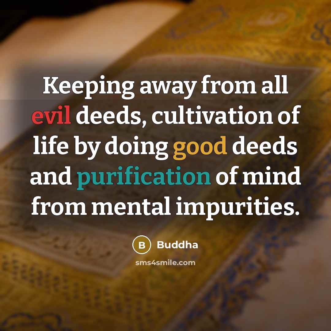 “Keeping away from all evil deeds, cultivation of life by doing good deeds and purification of mind from mental impurities.” quote by Buddha