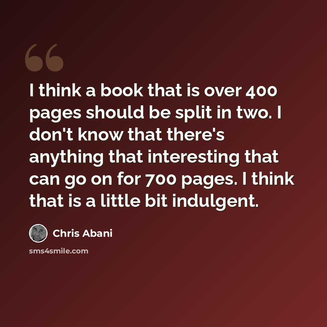 “I think a book that is over 400 pages should be split in two. I don't know that there's anything that interesting that can go on for 700 pages. I think that is a little bit indulgent.” quote by Chris Abani