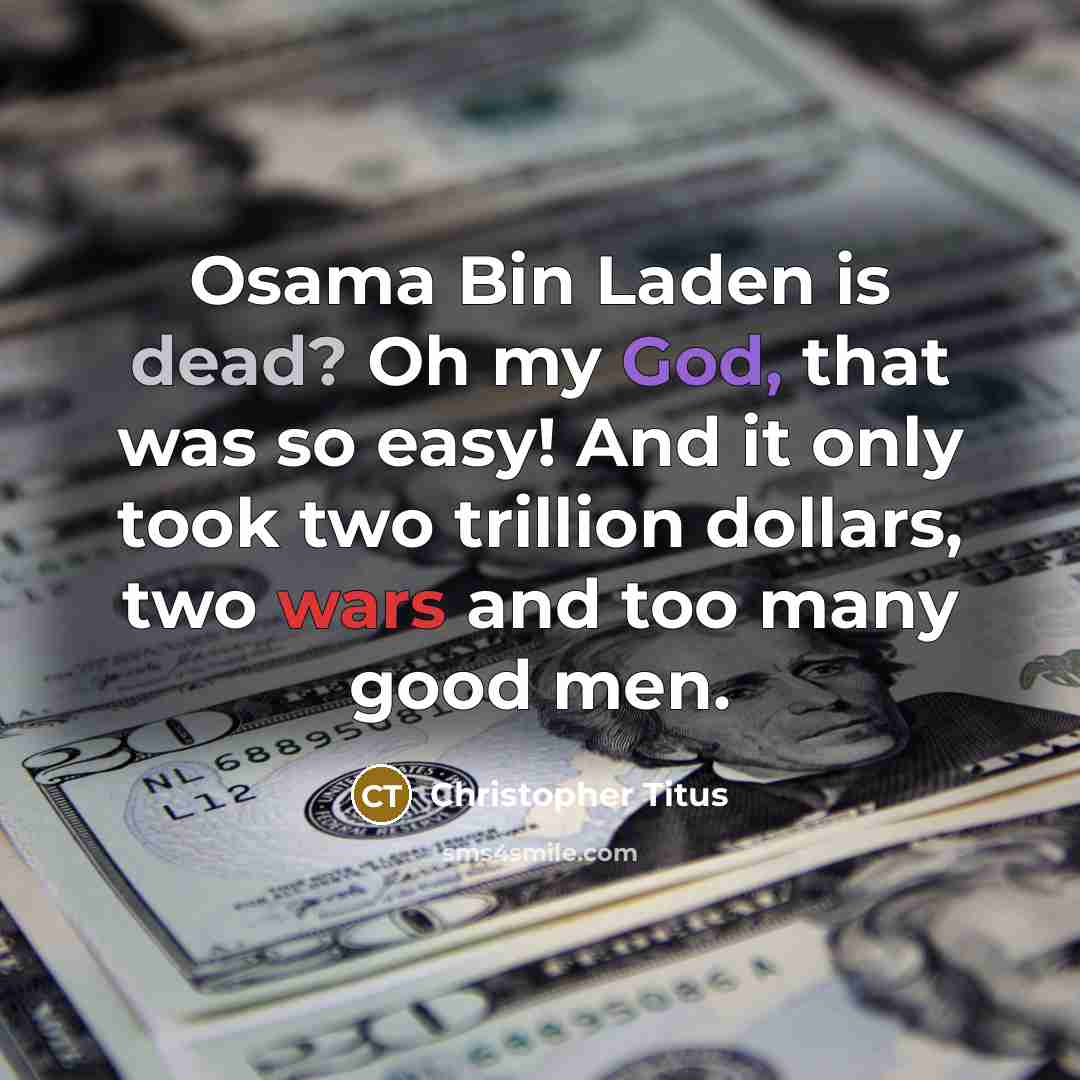 “Osama Bin Laden is dead? Oh my God, that was so easy! And it only took two trillion dollars, two wars and too many good men.” quote by Christopher Titus