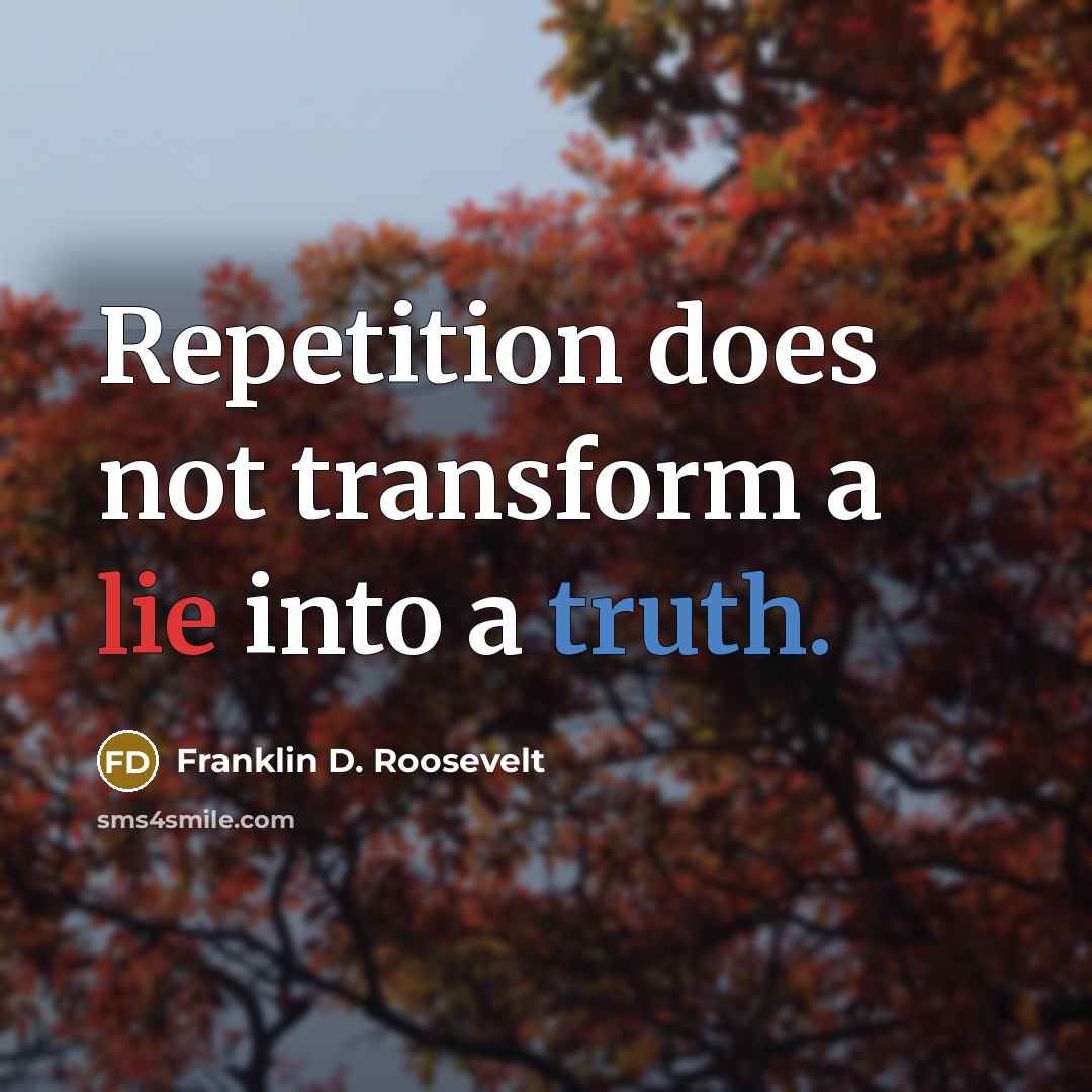 “Repetition does not transform a lie into a truth.” quote by Franklin D. Roosevelt