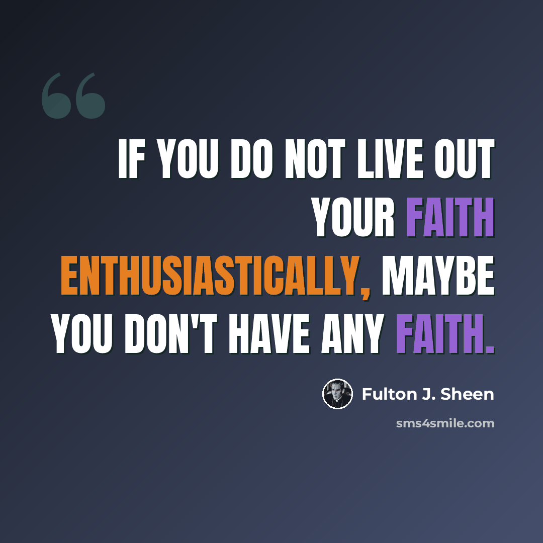 “If you do not live out your faith enthusiastically, maybe you don't have any faith.” quote by Fulton J. Sheen