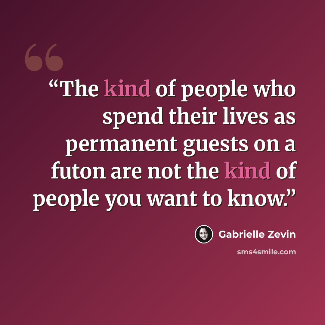 “The kind of people who spend their lives as permanent guests on a futon are not the kind of people you want to know.” quote by Gabrielle Zevin