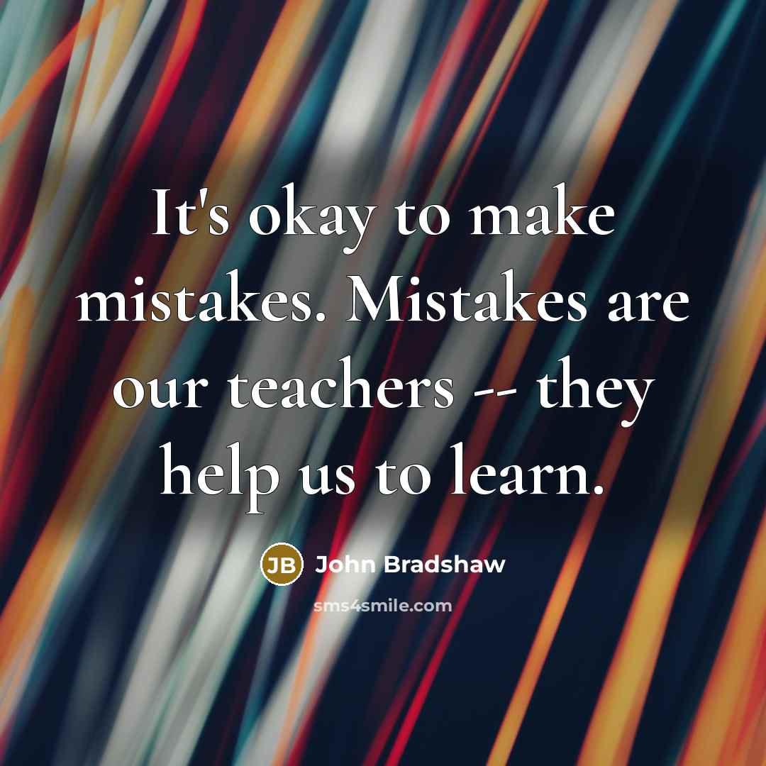 “It's okay to make mistakes. Mistakes are our teachers -- they help us to learn.” quote by John Bradshaw