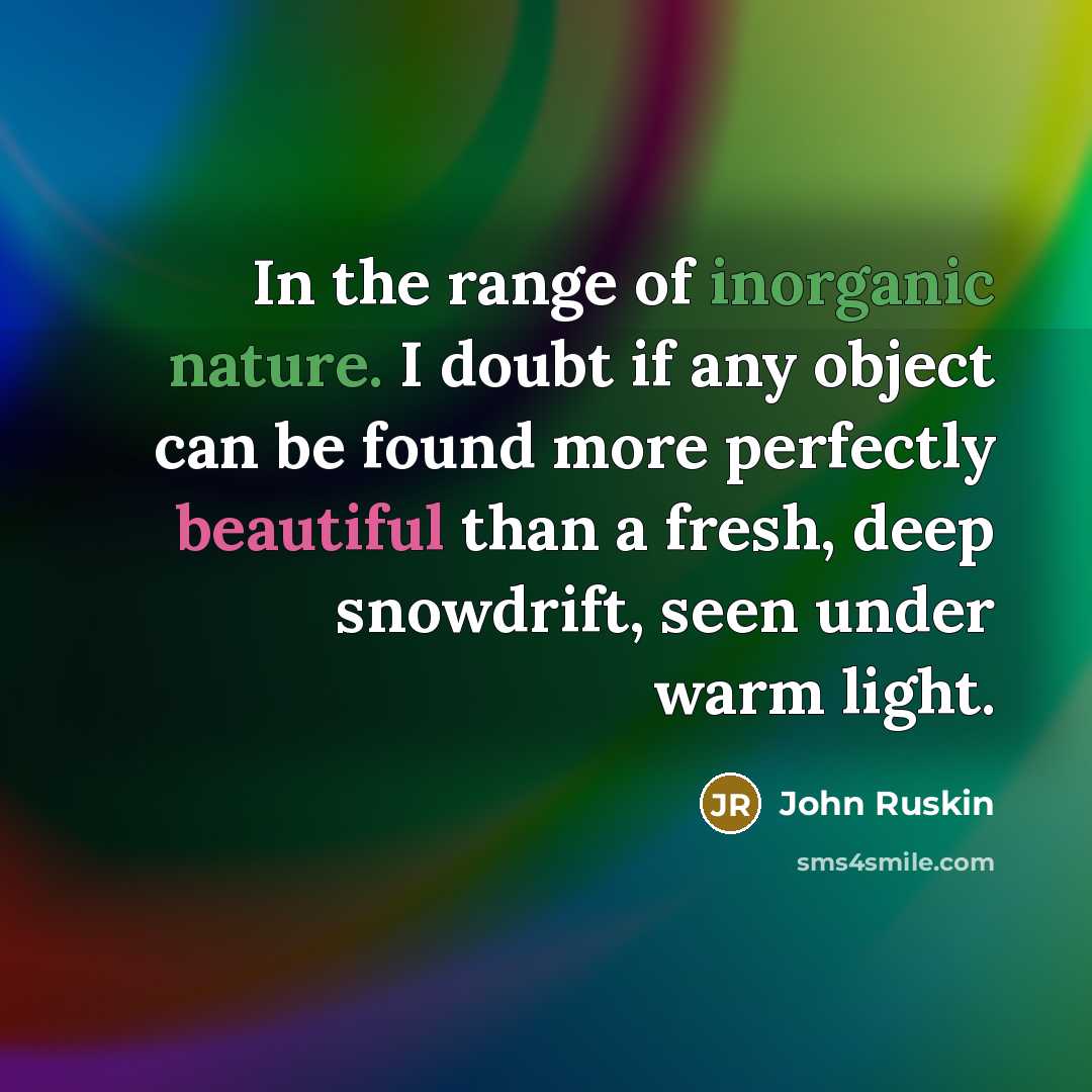 “In the range of inorganic nature. I doubt if any object can be found more perfectly beautiful than a fresh, deep snowdrift, seen under warm light.” quote by John Ruskin