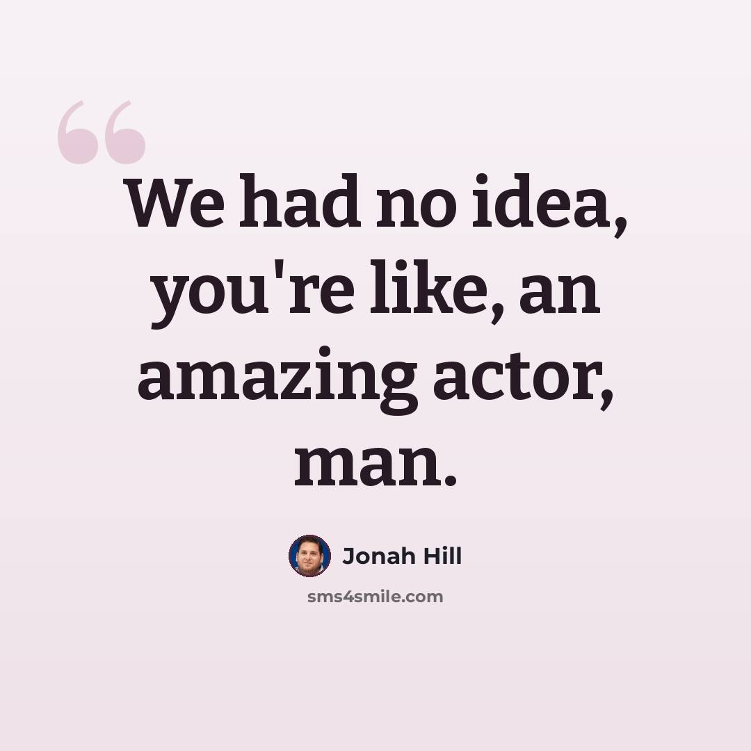 “We had no idea, you're like, an amazing actor, man.” quote by Jonah Hill