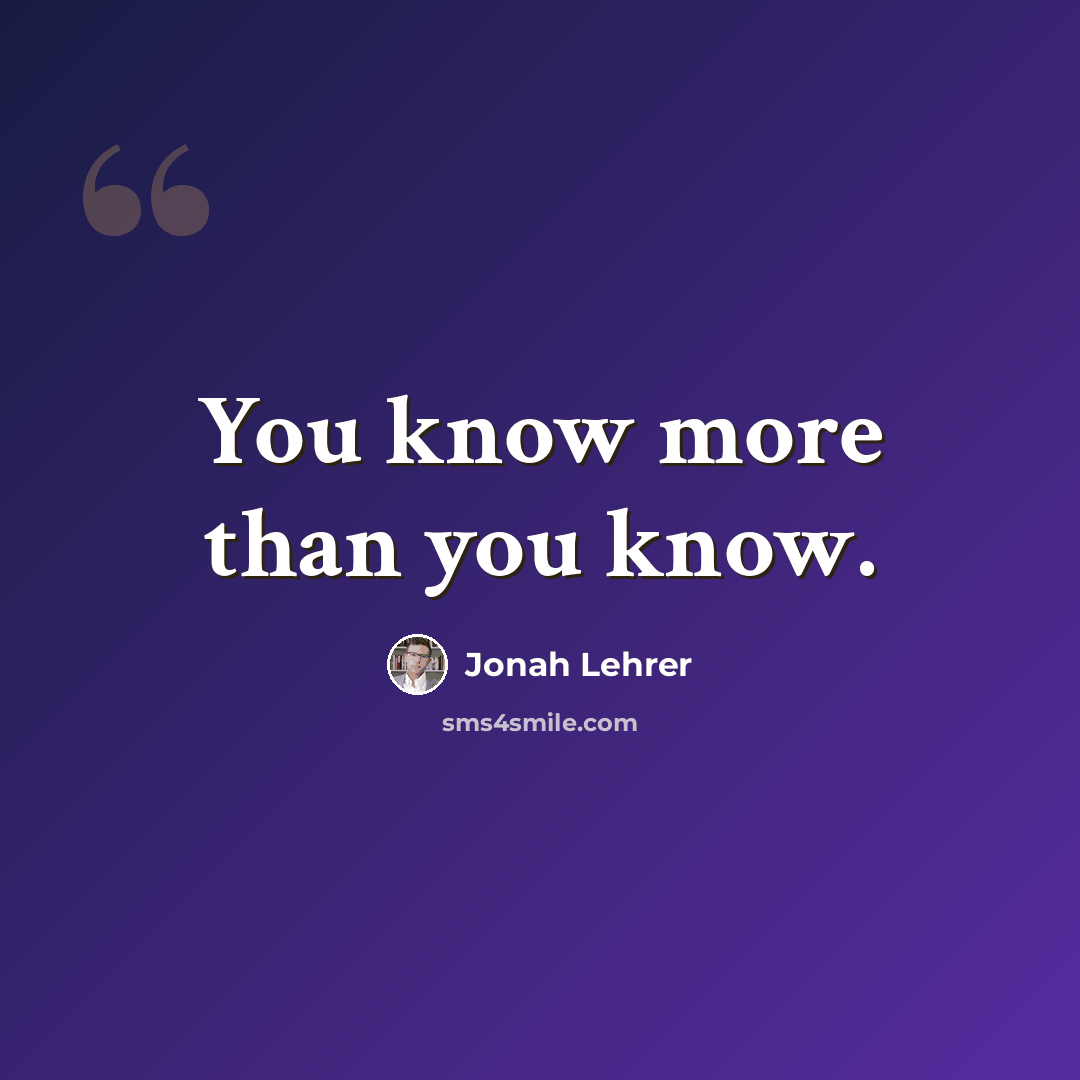 “You know more than you know.” quote by Jonah Lehrer