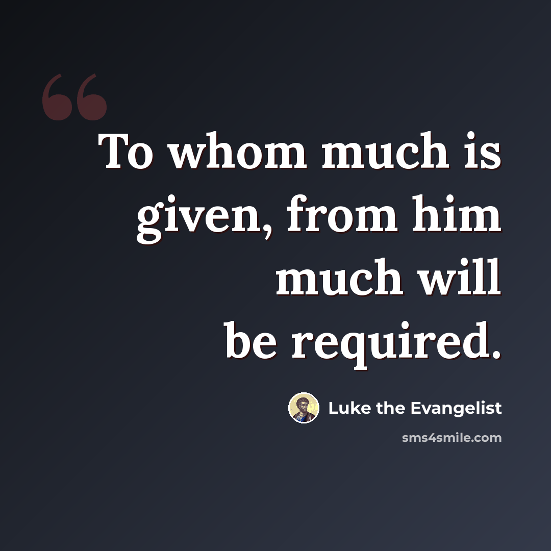 “To whom much is given, from him much will be required.” quote by Luke the Evangelist