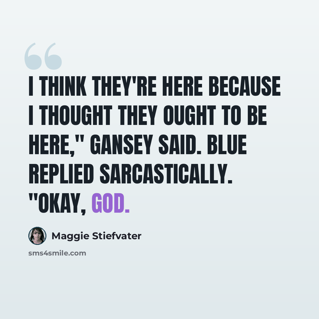 “I think they're here because I thought they ought to be here," Gansey said. Blue replied sarcastically. "Okay, God.” quote by Maggie Stiefvater