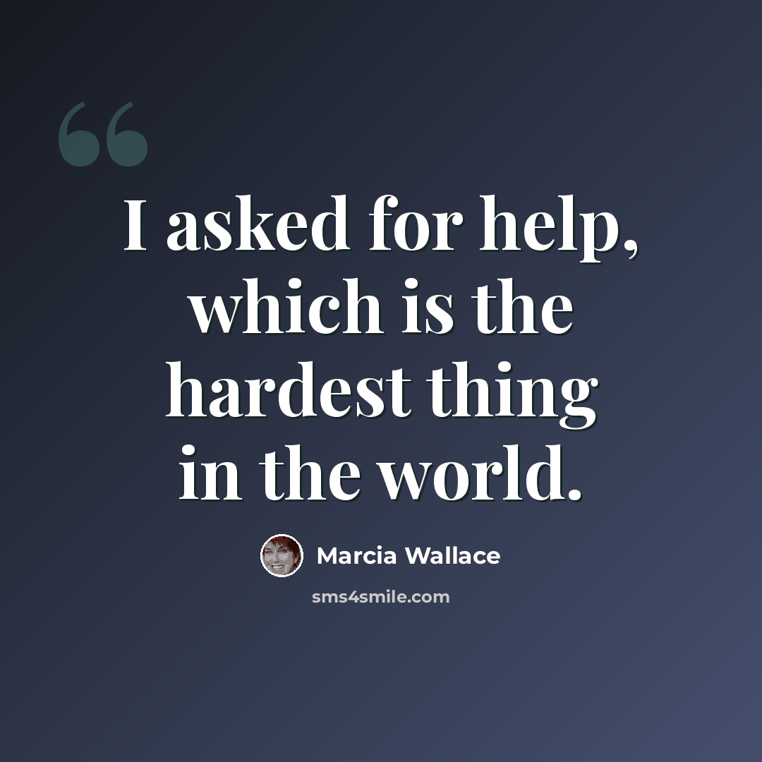 “I asked for help, which is the hardest thing in the world.” quote by Marcia Wallace