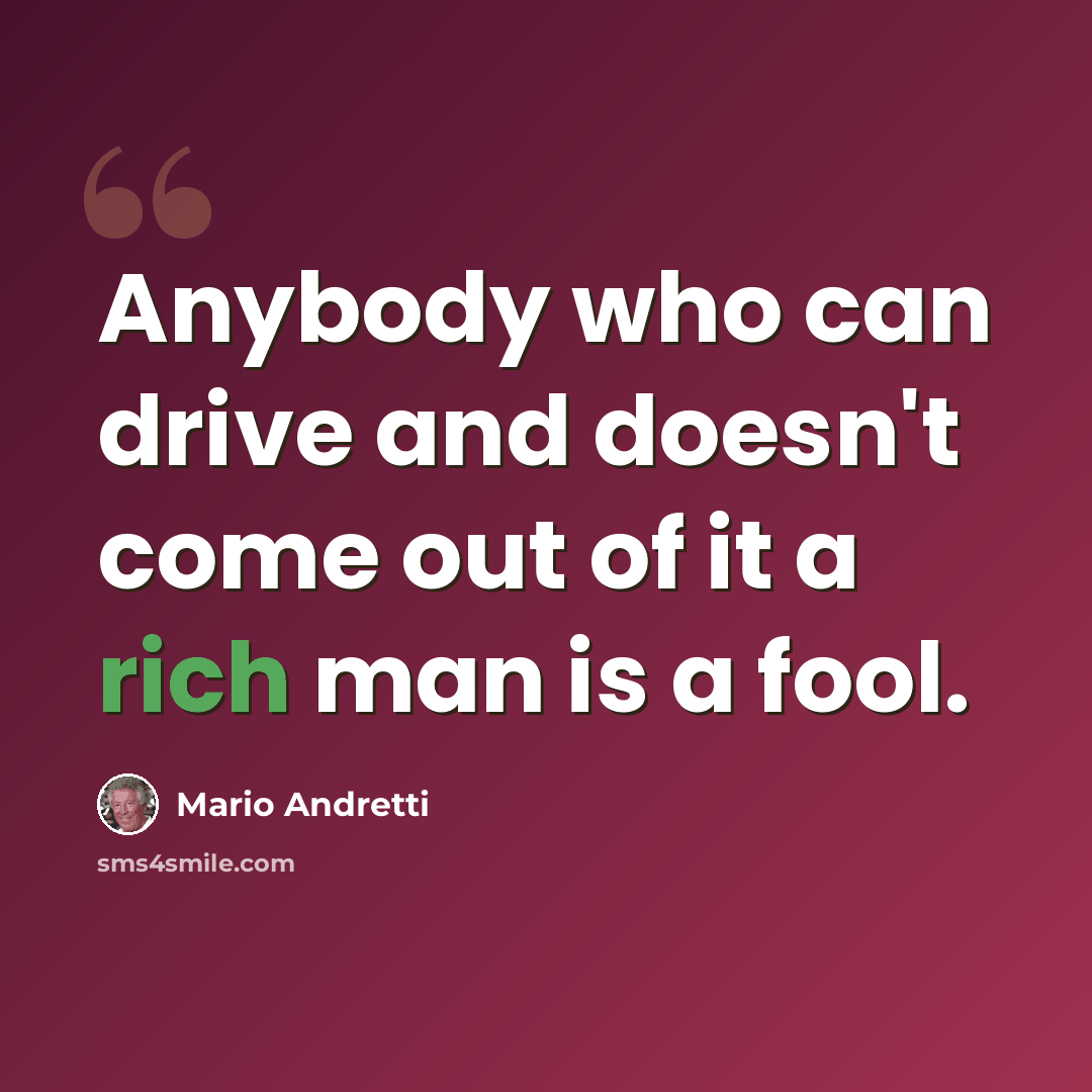 “Anybody who can drive and doesn't come out of it a rich man is a fool.” quote by Mario Andretti
