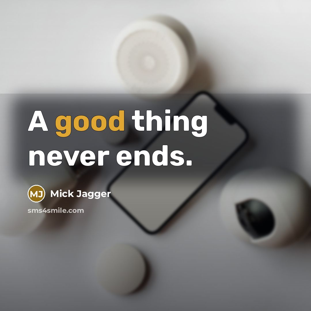 “A good thing never ends.” quote by Mick Jagger