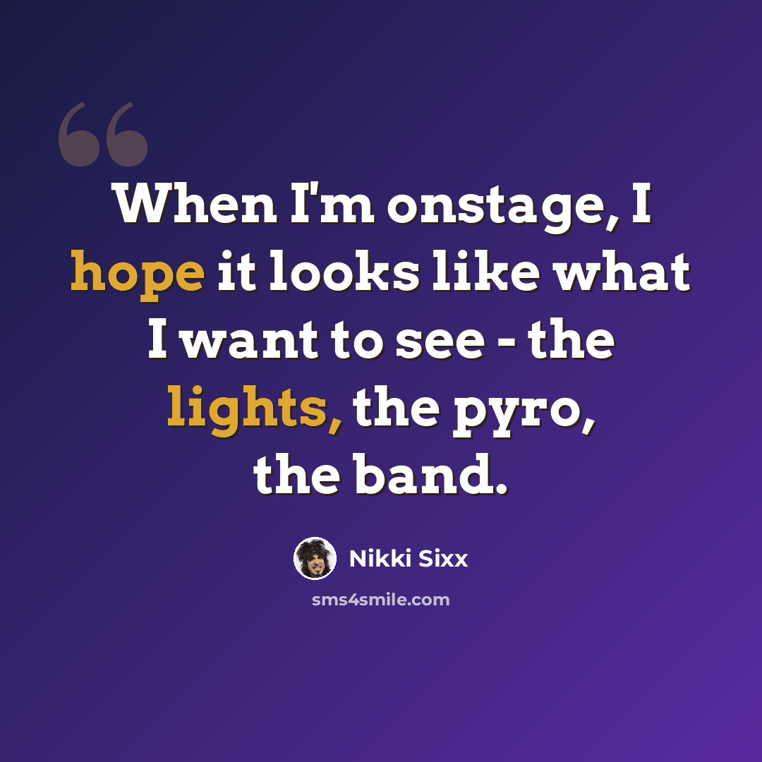 “When I'm onstage, I hope it looks like what I want to see - the lights, the pyro, the band.” quote by Nikki Sixx