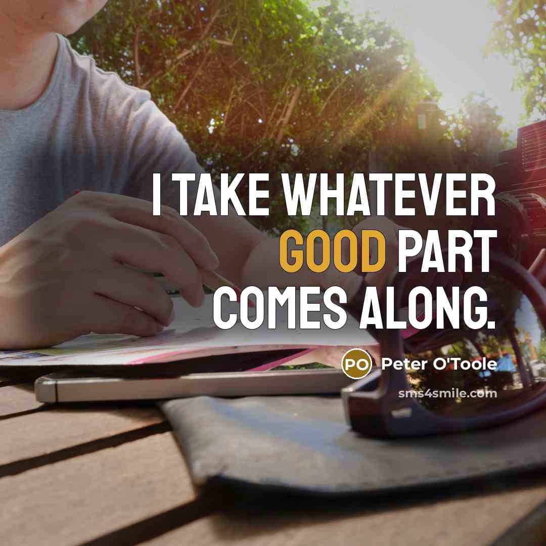 “I take whatever good part comes along.” quote by Peter O'Toole