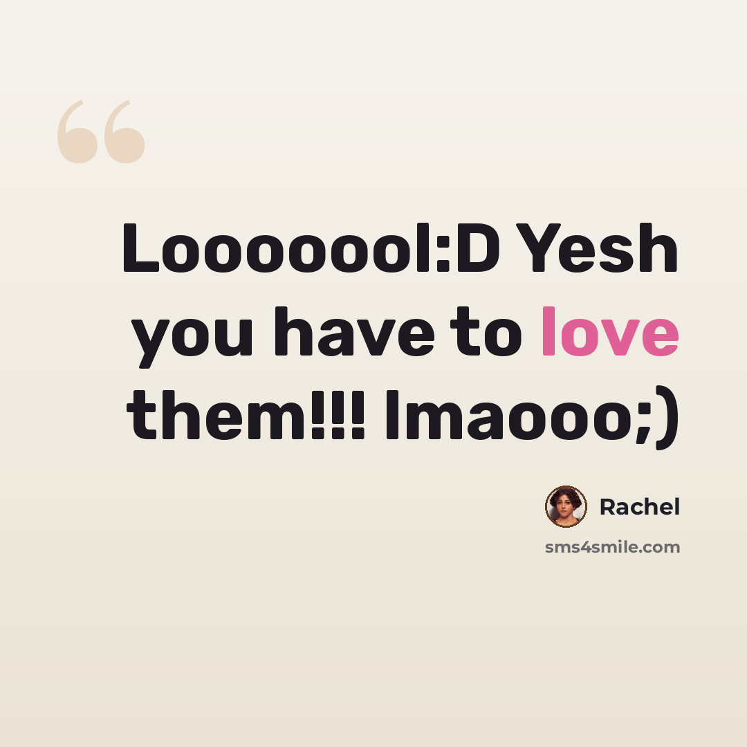 “Looooool:D Yesh you have to love them!!! lmaooo;)” quote by Rachel