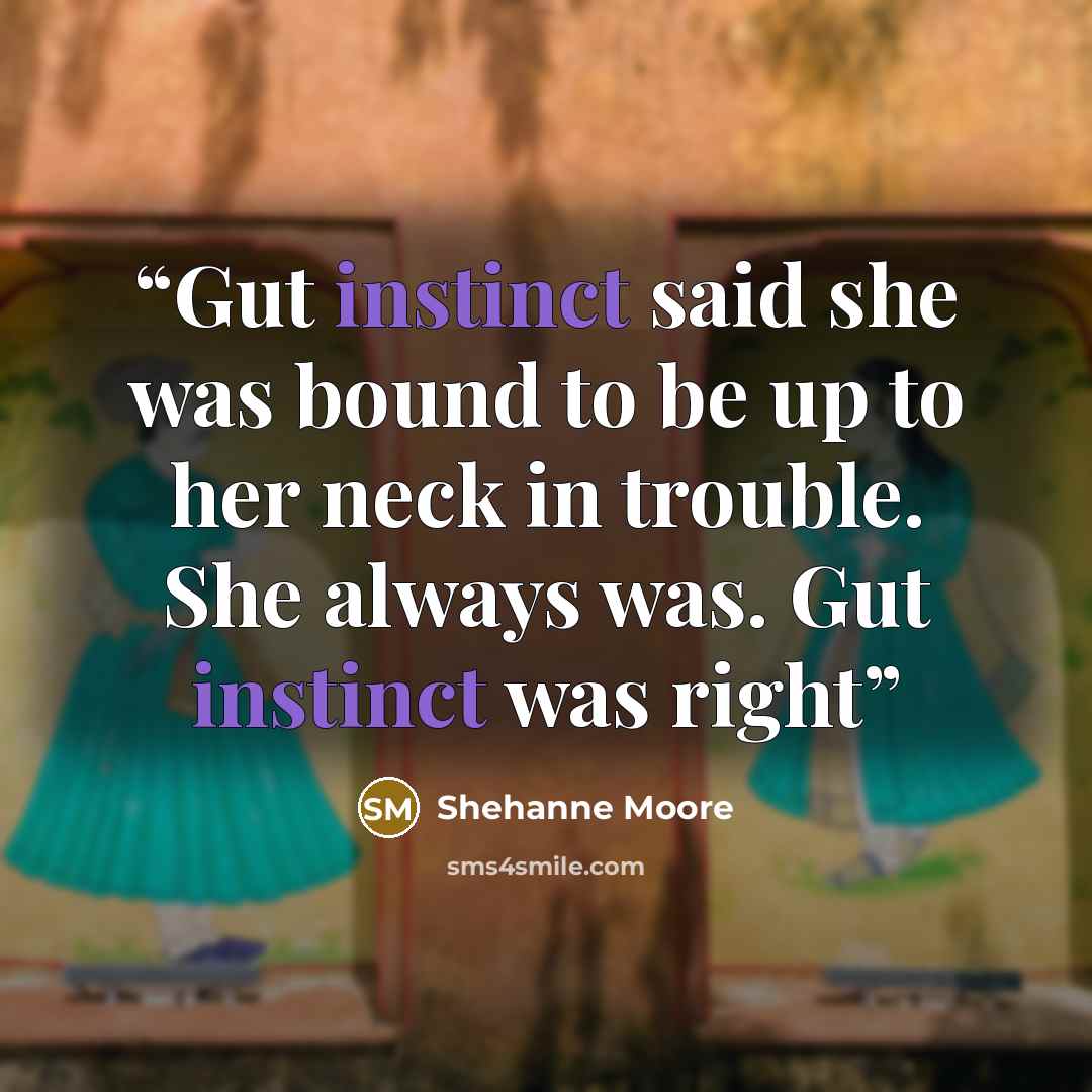 “Gut instinct said she was bound to be up to her neck in trouble. She always was. Gut instinct was right” quote by Shehanne Moore