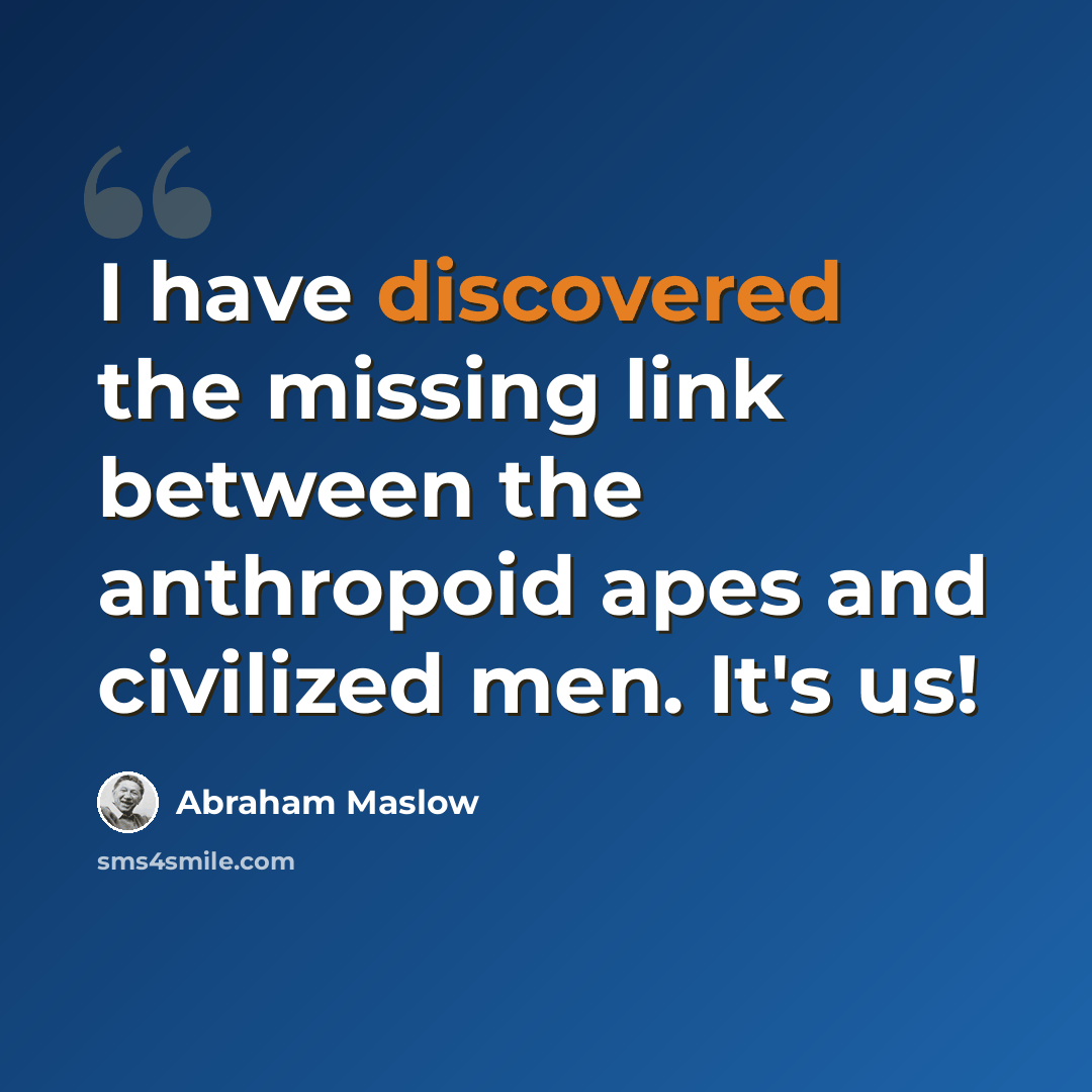 “I have discovered the missing link between the anthropoid apes and civilized men. It's us!” quote by Abraham Maslow