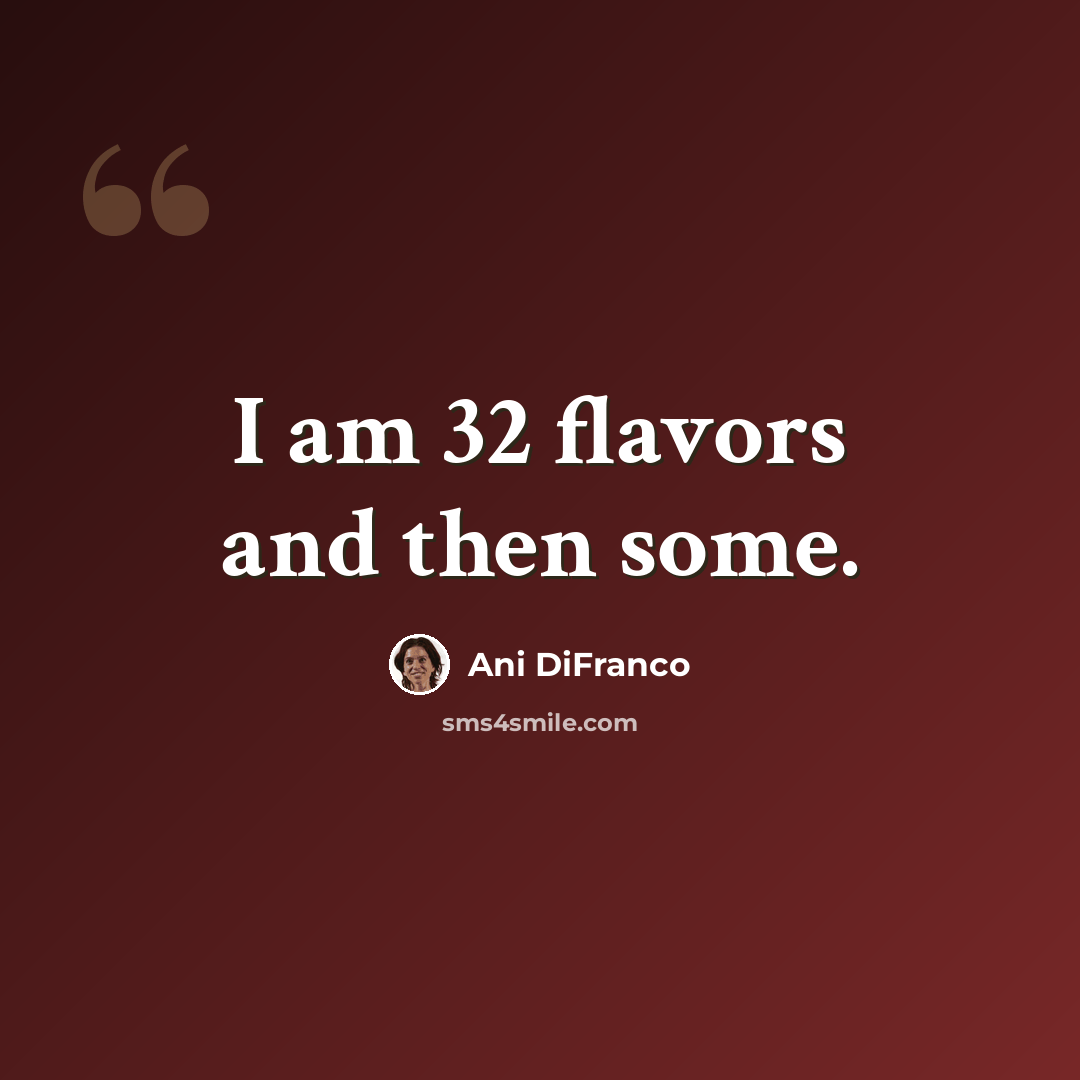 “I am 32 flavors and then some.” quote by Ani DiFranco