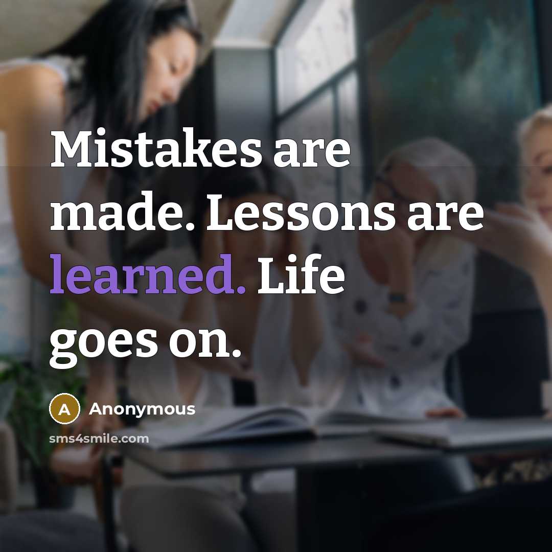 “Mistakes are made. Lessons are learned. Life goes on.” quote by Anonymous