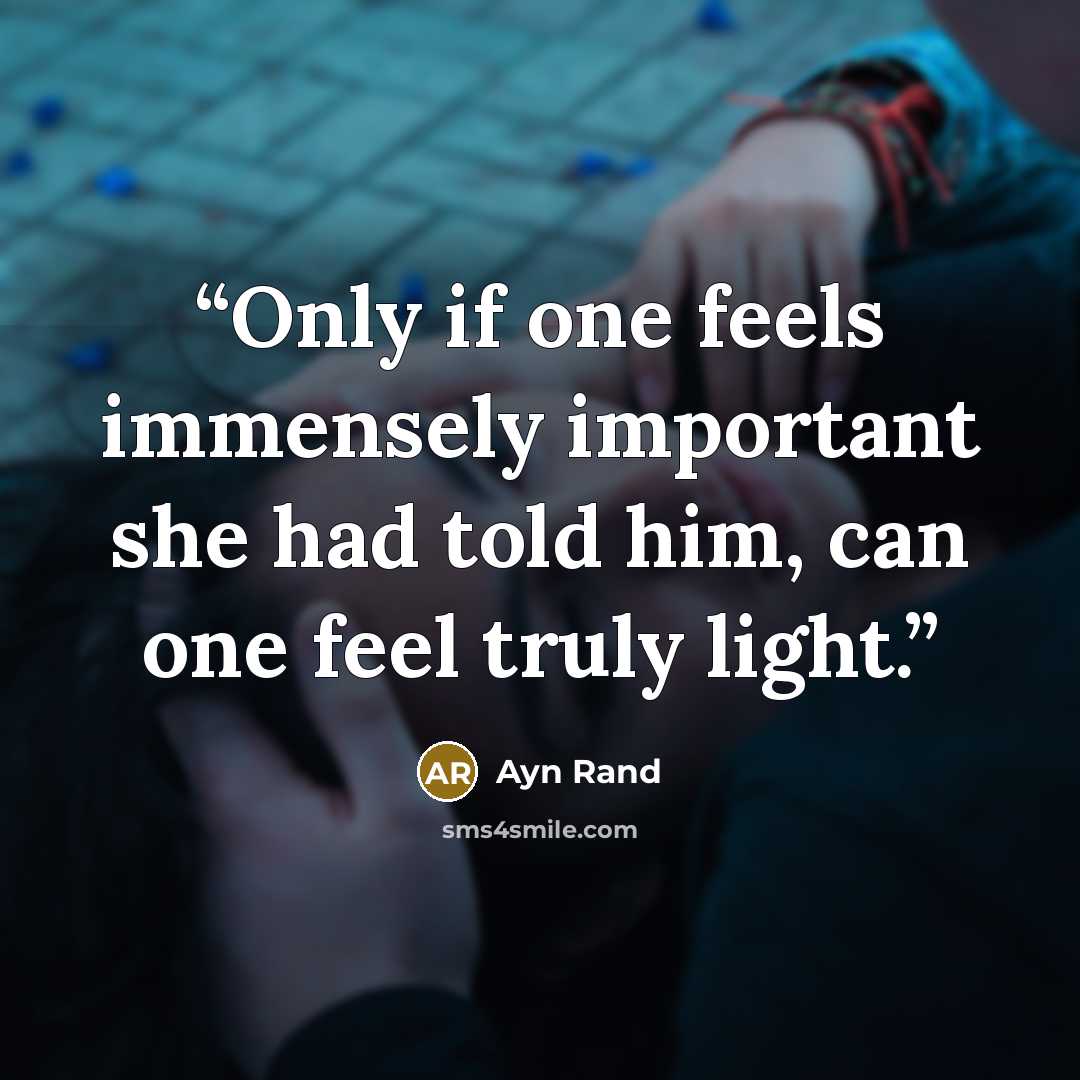 “Only if one feels immensely important she had told him, can one feel truly light.” quote by Ayn Rand