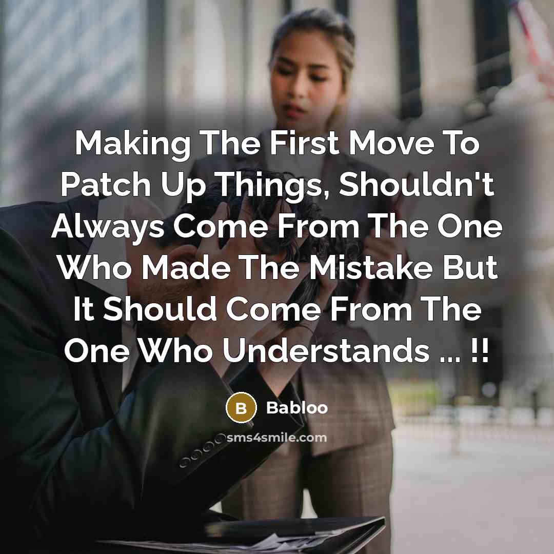 “Making The First Move To Patch Up Things, Shouldn't Always Come From The One Who Made The Mistake But It Should Come From The One Who Understands ... !!” quote by Babloo