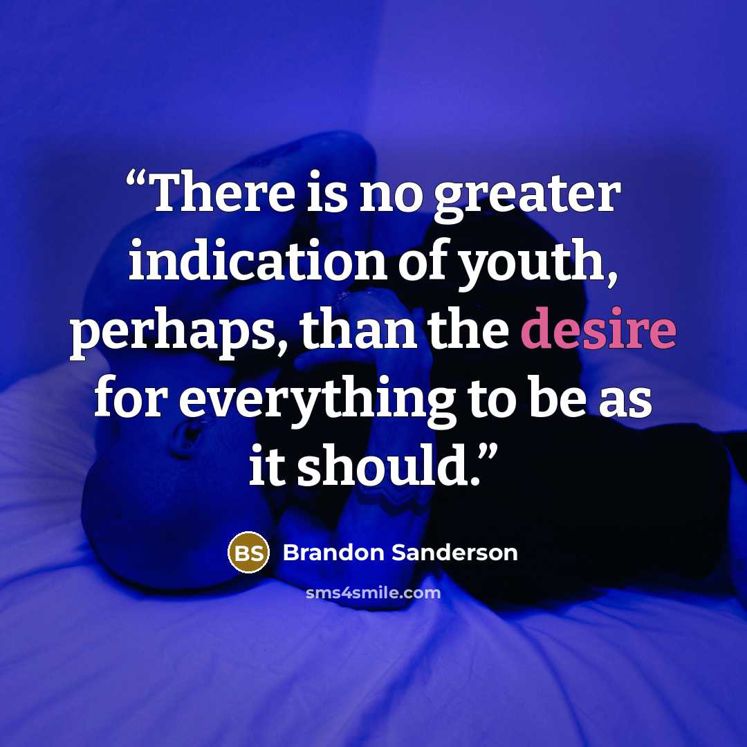 “There is no greater indication of youth, perhaps, than the desire for everything to be as it should.” quote by Brandon Sanderson