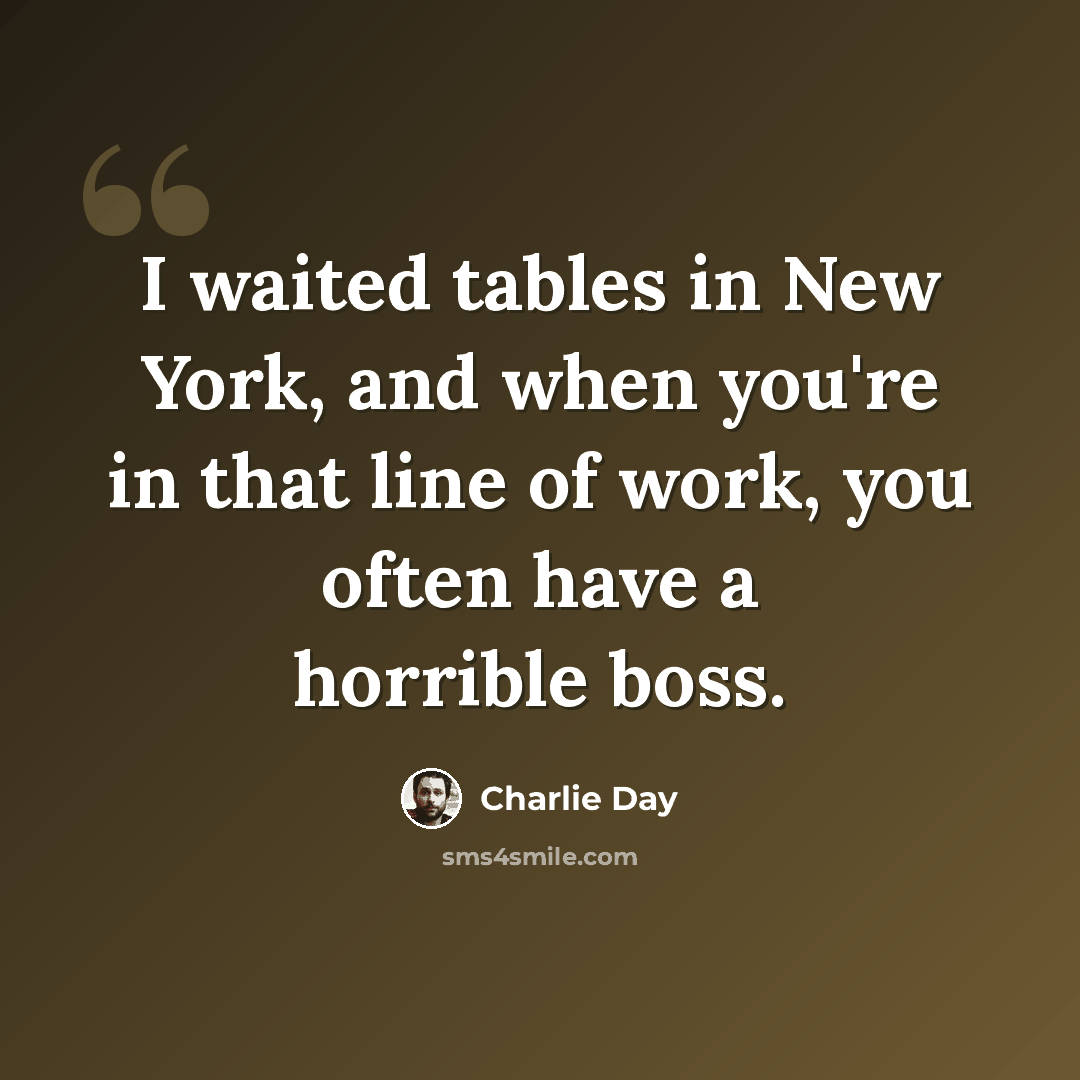 “I waited tables in New York, and when you're in that line of work, you often have a horrible boss.” quote by Charlie Day