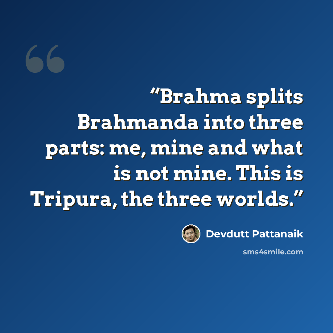 “Brahma splits Brahmanda into three parts: me, mine and what is not mine. This is Tripura, the three worlds.” quote by Devdutt Pattanaik