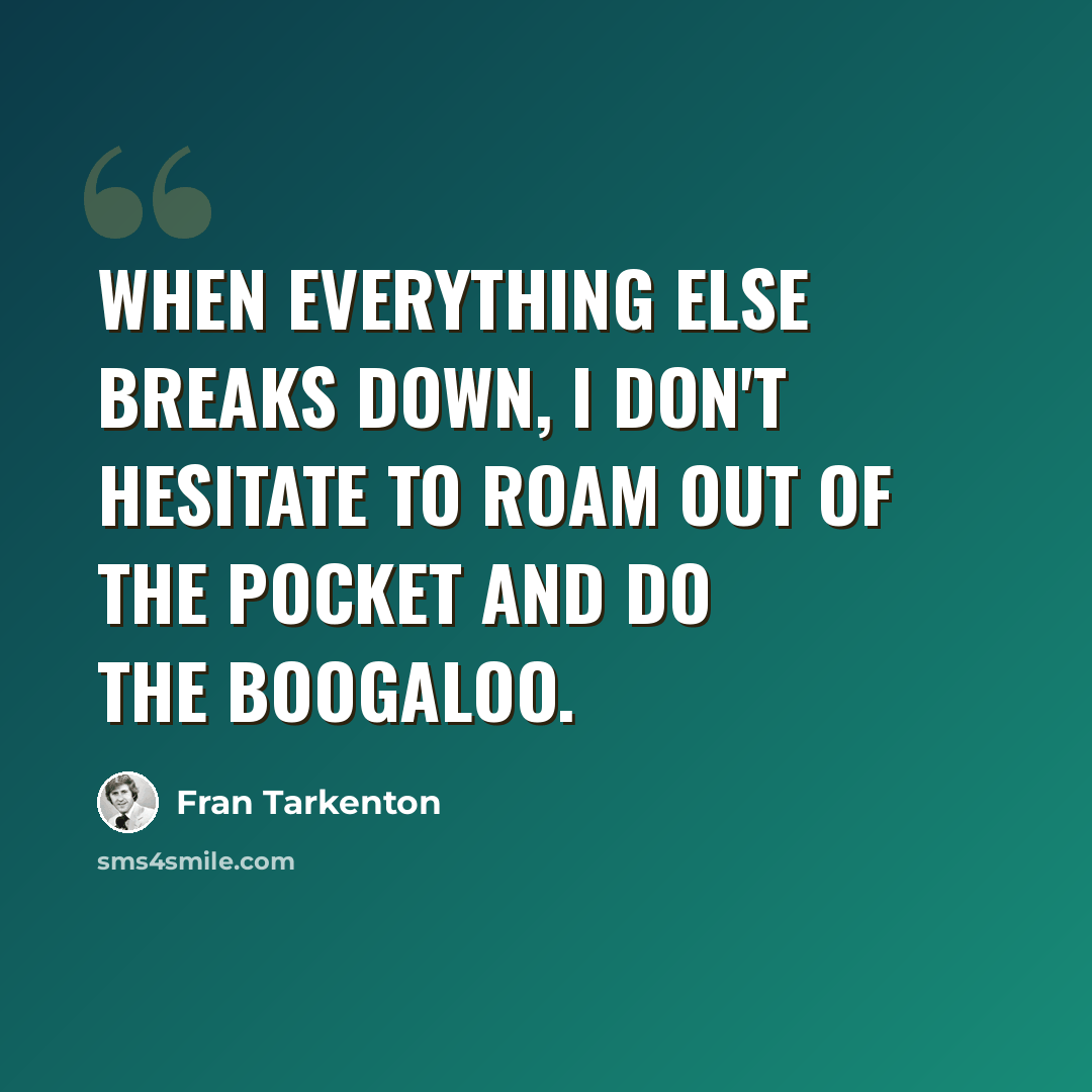 “When everything else breaks down, I don't hesitate to roam out of the pocket and do the boogaloo.” quote by Fran Tarkenton