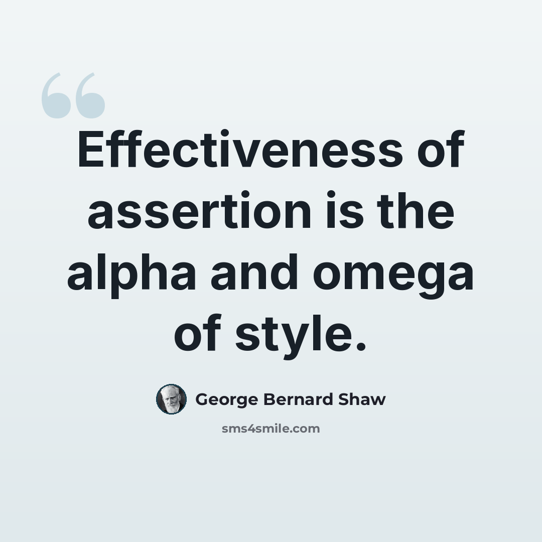 “Effectiveness of assertion is the alpha and omega of style.” quote by George Bernard Shaw