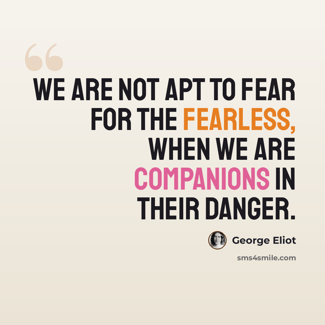 “We are not apt to fear for the fearless, when we are companions in their danger.” quote by George Eliot