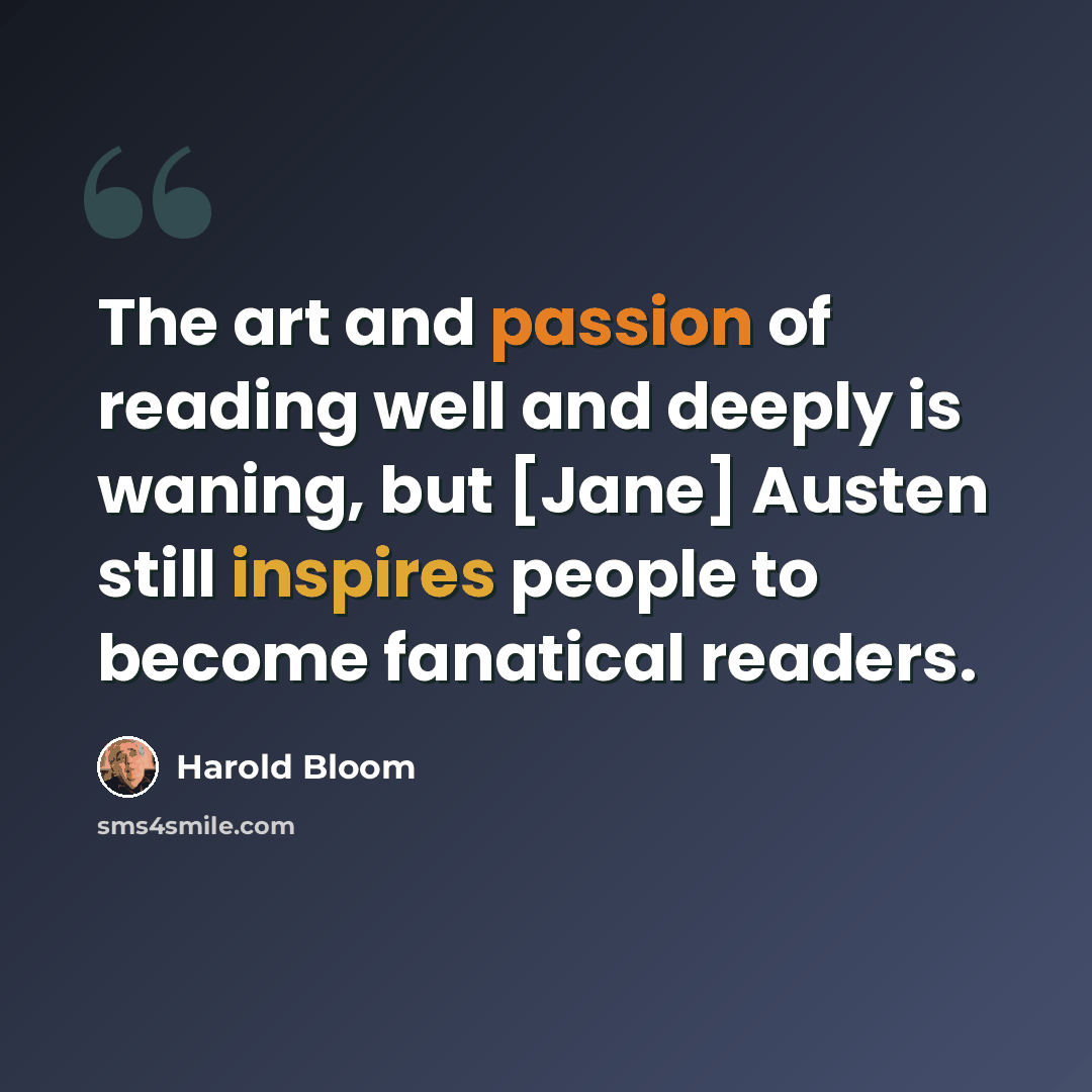 “The art and passion of reading well and deeply is waning, but [Jane] Austen still inspires people to become fanatical readers.” quote by Harold Bloom
