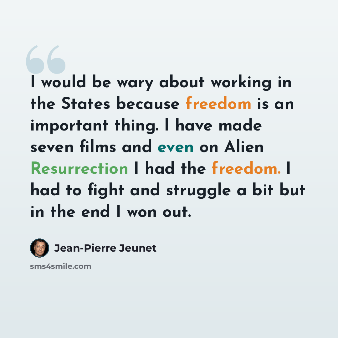 “I would be wary about working in the States because freedom is an important thing. I have made seven films and even on Alien Resurrection I had the freedom. I had to fight and struggle a bit but in the end I won out.” quote by Jean-Pierre Jeunet