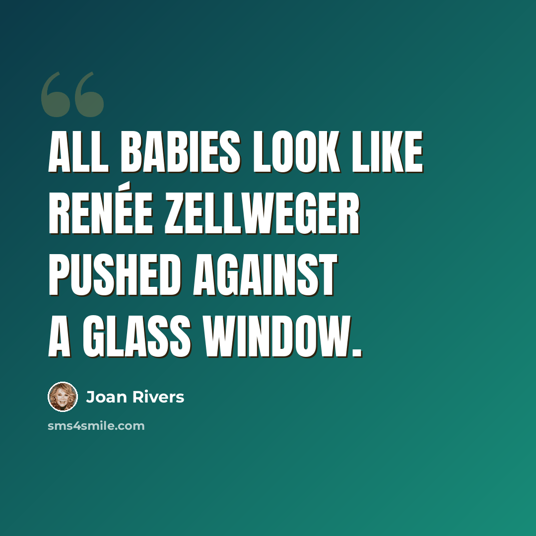 “All babies look like Renée Zellweger pushed against a glass window.” quote by Joan Rivers