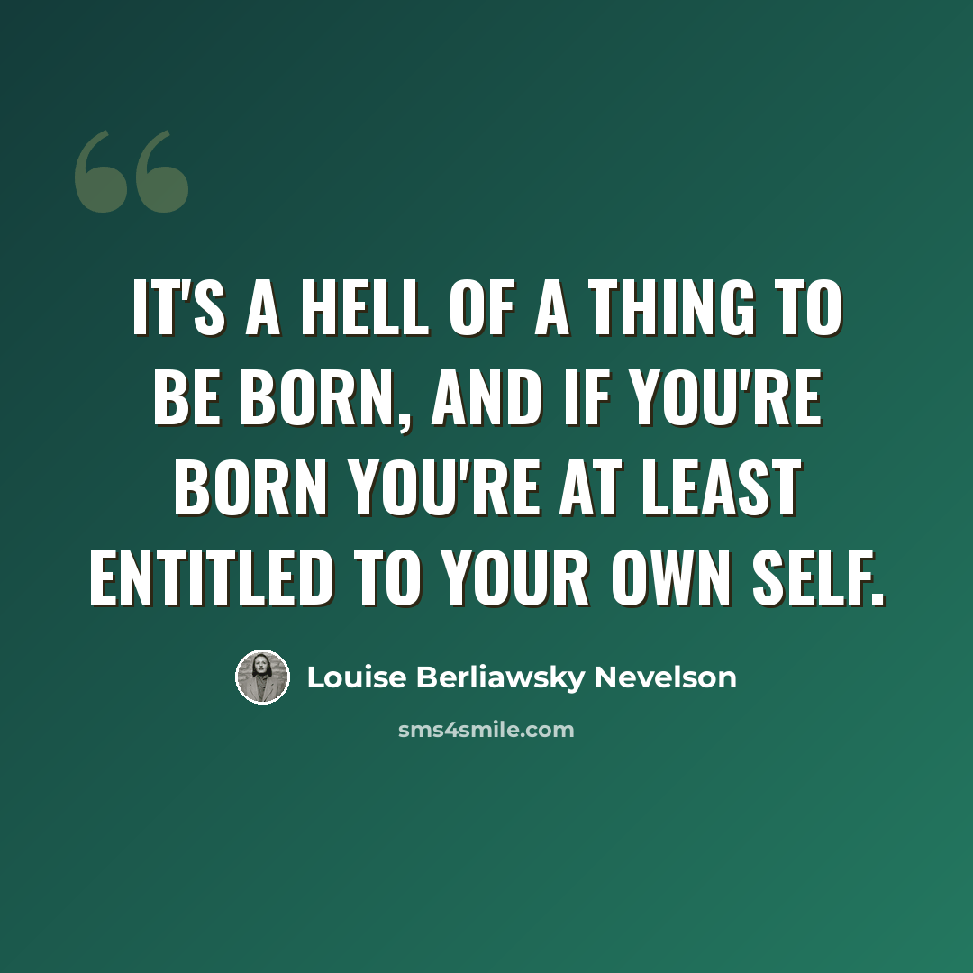 “It's a hell of a thing to be born, and if you're born you're at least entitled to your own self.” quote by Louise Berliawsky Nevelson