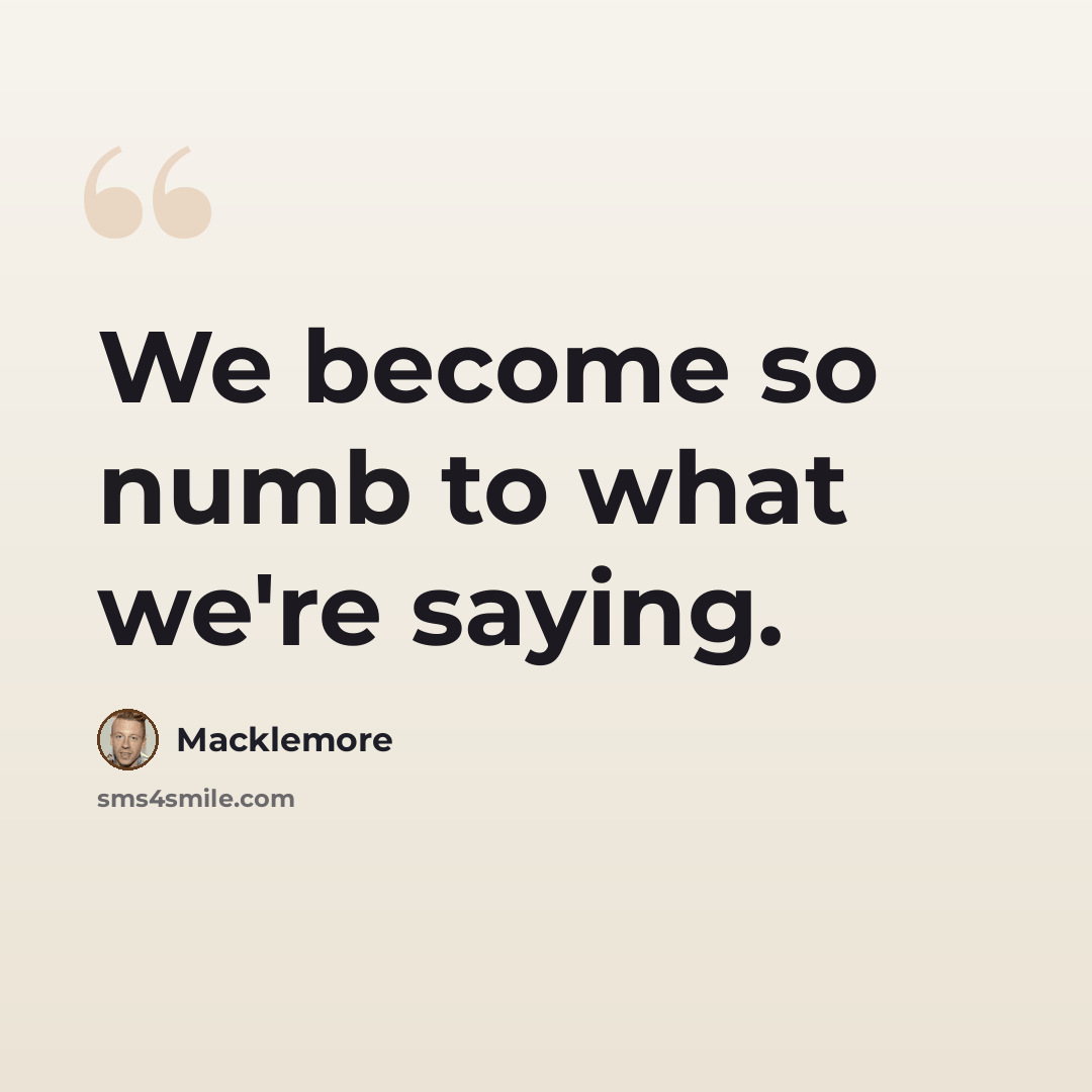 “We become so numb to what we're saying.” quote by Macklemore