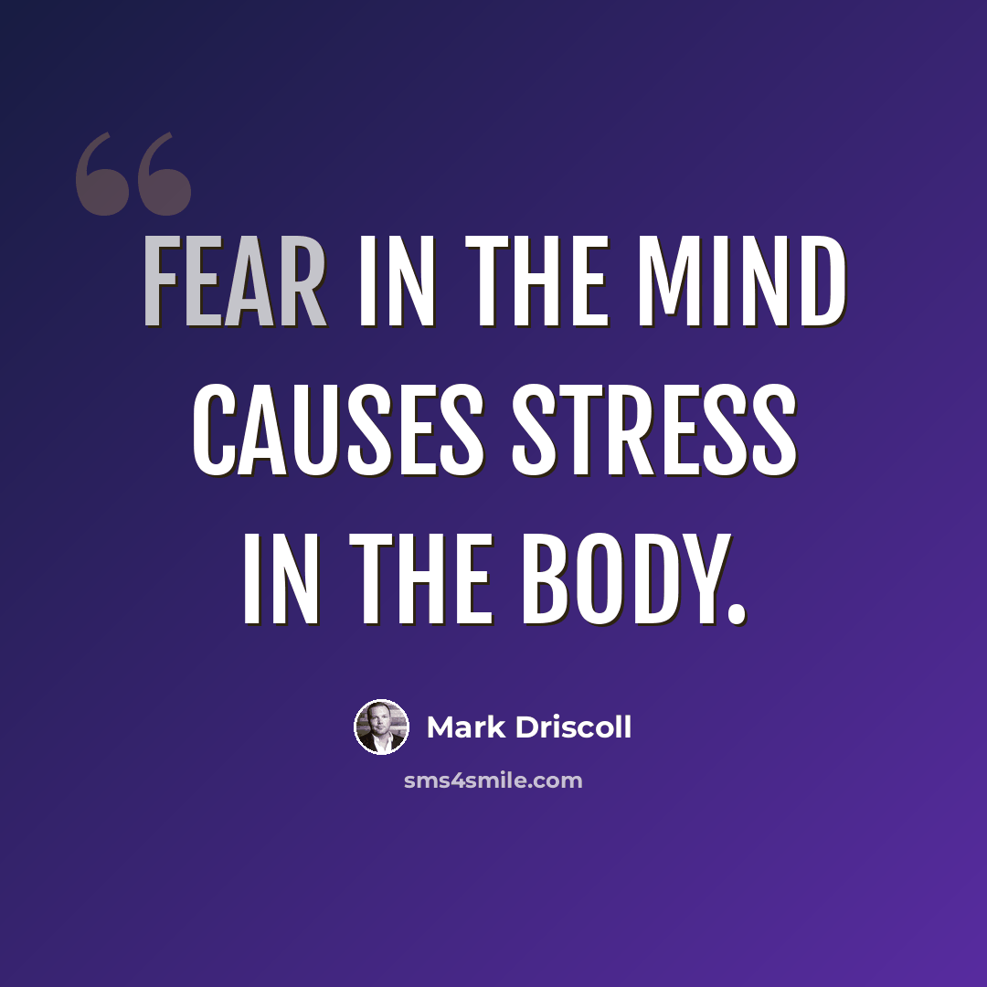 “Fear in the mind causes stress in the body.” quote by Mark Driscoll